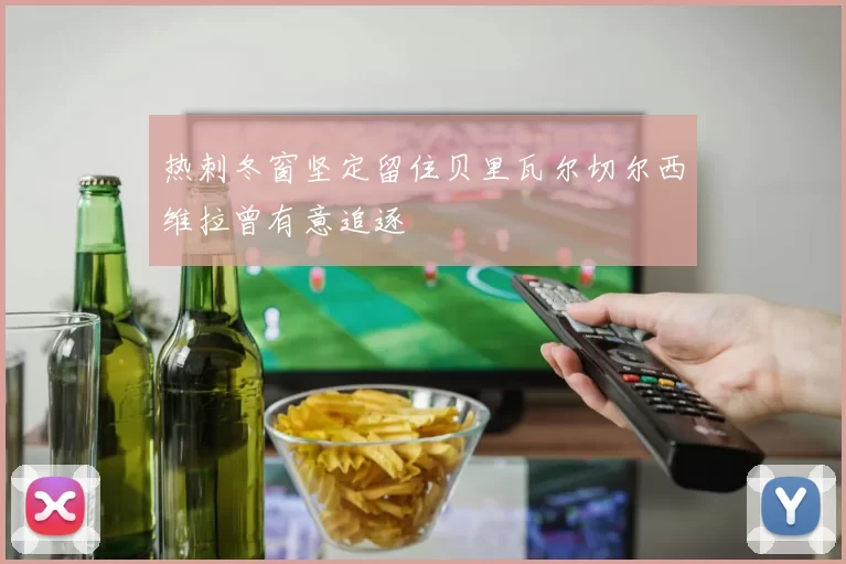 热刺冬窗坚定留住贝里瓦尔切尔西维拉曾有意追逐