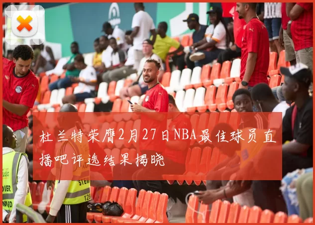 杜兰特荣膺2月27日NBA最佳球员直播吧评选结果揭晓
