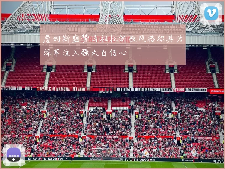 詹姆斯盛赞马祖拉执教风格称其为绿军注入强大自信心
