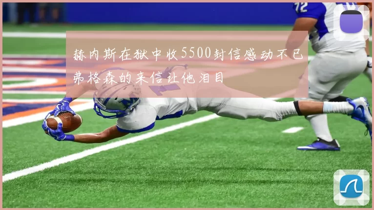 赫内斯在狱中收5500封信感动不已弗格森的来信让他泪目