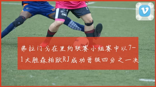 弗拉门戈在里约联赛小组赛中以7-1大胜森柏欧RJ成功晋级四分之一决赛
