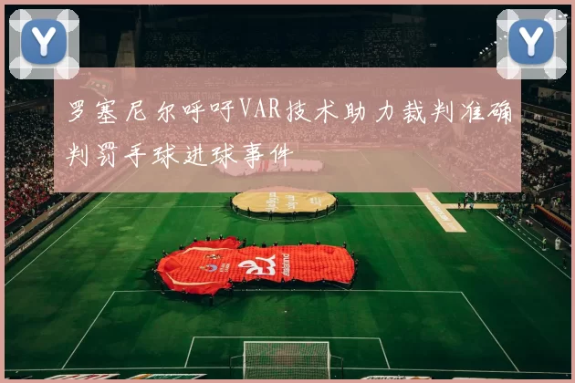 罗塞尼尔呼吁VAR技术助力裁判准确判罚手球进球事件